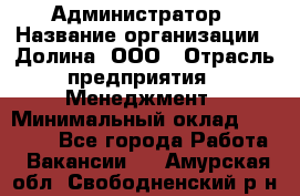 Администратор › Название организации ­ Долина, ООО › Отрасль предприятия ­ Менеджмент › Минимальный оклад ­ 20 000 - Все города Работа » Вакансии   . Амурская обл.,Свободненский р-н